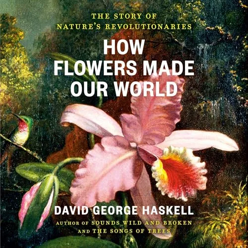 How Flowers Made Our World By David George Haskell